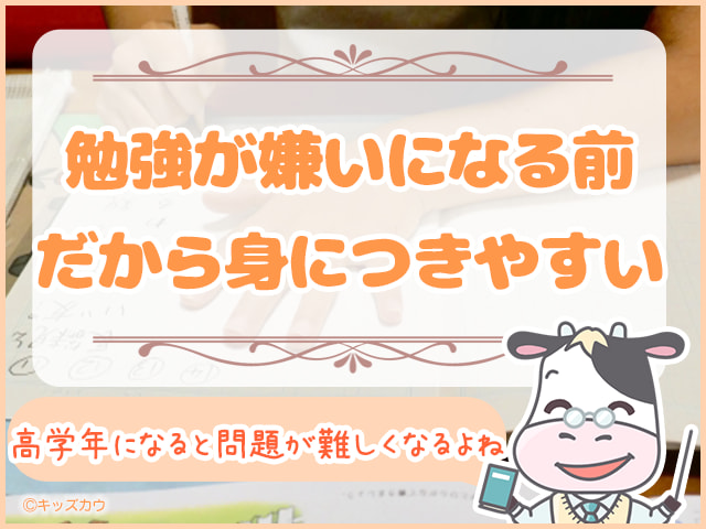 勉強が嫌いになる前だから身につきやすい