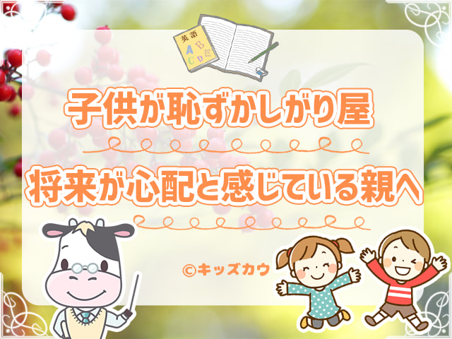 恥ずかしがり屋、引っ込み思案で子どもの将来が心配と感じている親へのアドバイス